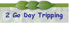 2 Go Day Tripping